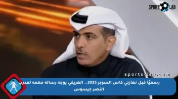 رسميًا قبل نهائي كأس السوبر 2025.. الهريفي يوجه رسالة مهمة لمدرب النصر جيسوس